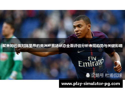 聚焦姆巴佩对阵里昂的美洲杯赛场状态全面评估分析表现趋势与关键影响