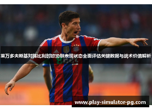 莱万多夫斯基对阵比利时欧协联表现状态全面评估关键数据与战术价值解析