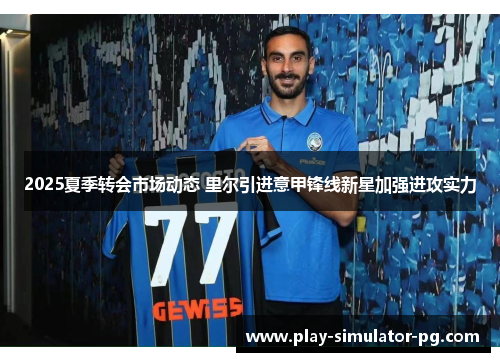 2025夏季转会市场动态 里尔引进意甲锋线新星加强进攻实力