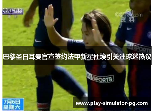 巴黎圣日耳曼官宣签约法甲新星杜埃引关注球迷热议