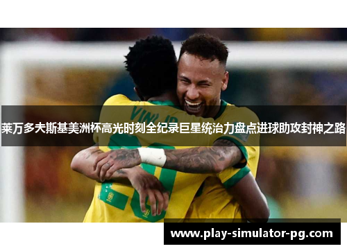 莱万多夫斯基美洲杯高光时刻全纪录巨星统治力盘点进球助攻封神之路