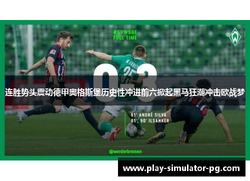 连胜势头震动德甲奥格斯堡历史性冲进前六掀起黑马狂潮冲击欧战梦