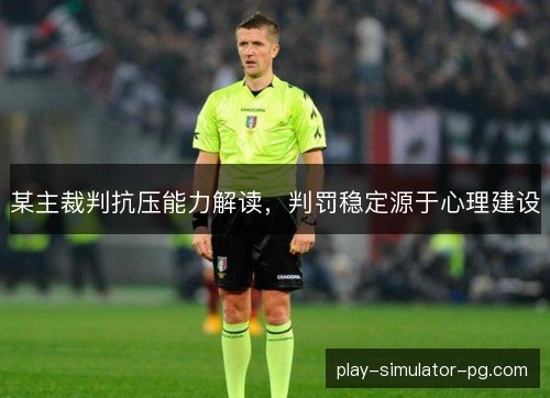 某主裁判抗压能力解读，判罚稳定源于心理建设